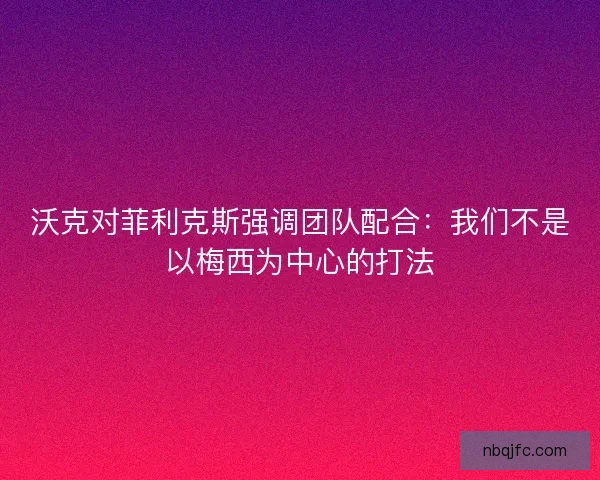 沃克对菲利克斯强调团队配合：我们不是以梅西为中心的打法